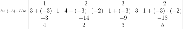 \dpi{120} \overset{Iw\cdot \left ( -3 \right )+IIw}{=}\begin{vmatrix} 1 & -2 & 3 & -2\\ 3+\left ( -3 \right )\cdot 1& 4+\left ( -3 \right )\cdot \left ( -2 \right ) & 1+\left ( -3 \right )\cdot 3 & 1+\left ( -3 \right )\cdot \left ( -2 \right )\\ -3& -14 & -9 & -18\\ 4& 2& 3 & 5 \end{vmatrix}=